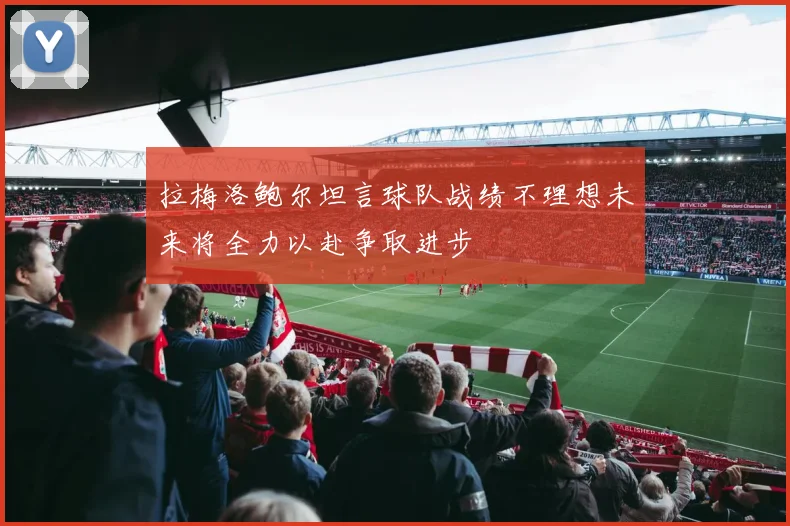 拉梅洛鲍尔坦言球队战绩不理想未来将全力以赴争取进步