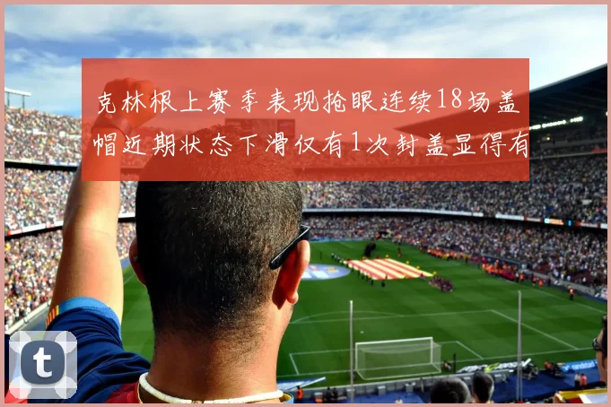 克林根上赛季表现抢眼连续18场盖帽近期状态下滑仅有1次封盖显得有些软弱