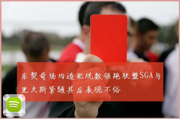 东契奇场均造犯规数领跑联盟SGA与里夫斯紧随其后表现不俗