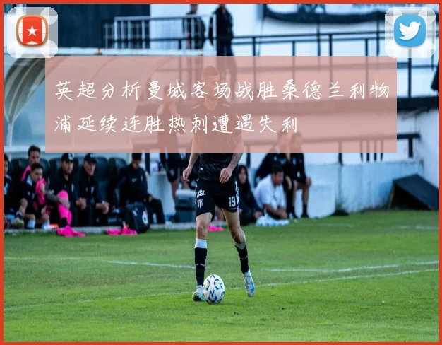 英超分析曼城客场战胜桑德兰利物浦延续连胜热刺遭遇失利