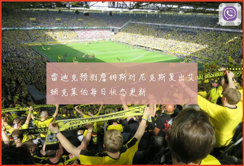 雷迪克预测詹姆斯对尼克斯复出艾顿克莱伯每日状态更新