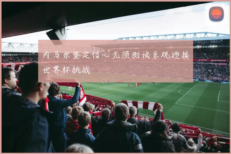 内马尔坚定信心无须测试乐观迎接世界杯挑战