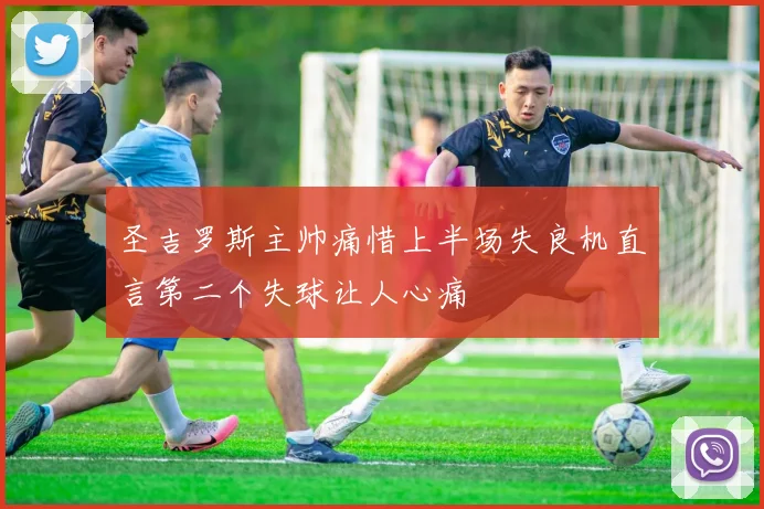 圣吉罗斯主帅痛惜上半场失良机直言第二个失球让人心痛