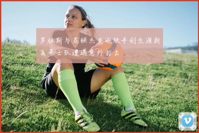 罗林斯与昆顿杰克逊联手创生涯新高勇士队遭遇意外打击