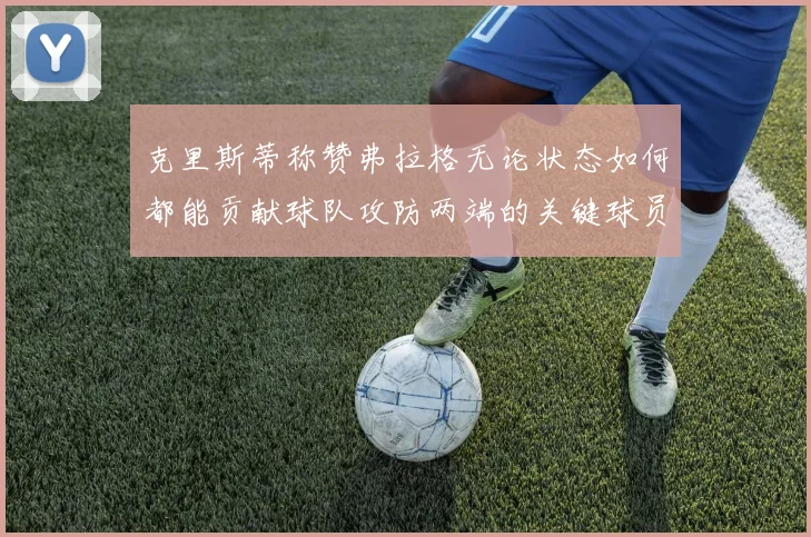 克里斯蒂称赞弗拉格无论状态如何都能贡献球队攻防两端的关键球员