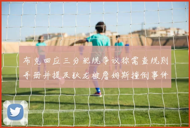 布克回应三分犯规争议称需查规则手册并提及狄龙被詹姆斯撞倒事件
