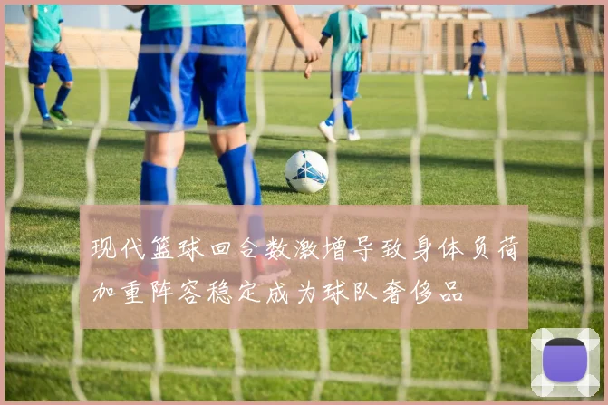 现代篮球回合数激增导致身体负荷加重阵容稳定成为球队奢侈品