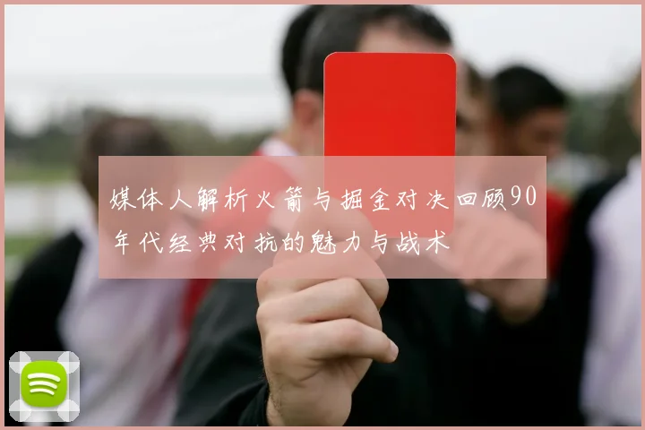 媒体人解析火箭与掘金对决回顾90年代经典对抗的魅力与战术