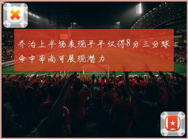 乔治上半场表现平平仅得8分三分球命中率尚可展现潜力