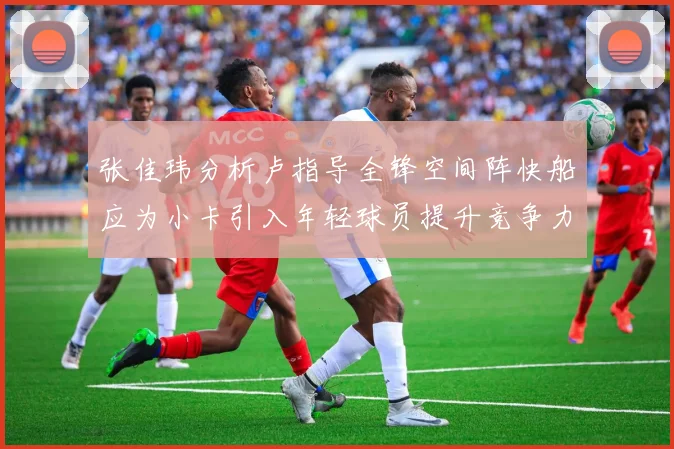 张佳玮分析卢指导全锋空间阵快船应为小卡引入年轻球员提升竞争力