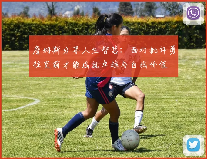 詹姆斯分享人生智慧：面对批评勇往直前才能成就卓越与自我价值