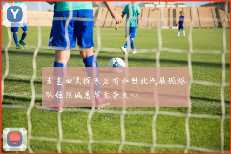 麦基回美探亲后将加盟北汽展现球队强烈诚意与竞争决心