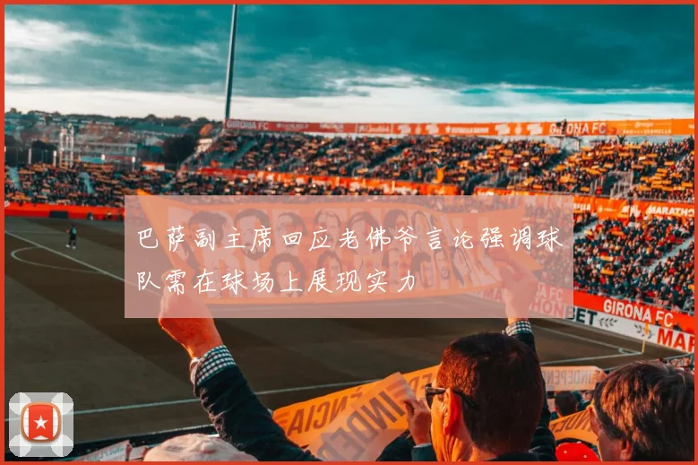 巴萨副主席回应老佛爷言论强调球队需在球场上展现实力