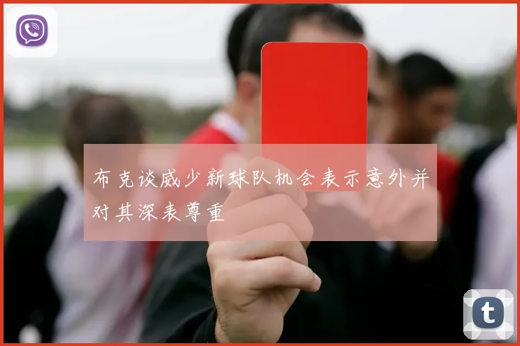 布克谈威少新球队机会表示意外并对其深表尊重